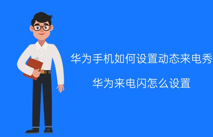 华为手机如何设置动态来电秀 华为来电闪怎么设置？